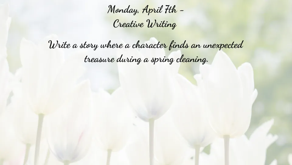 April 7 creative writing bell ringer: write a story about a character finding treasure during spring cleaning