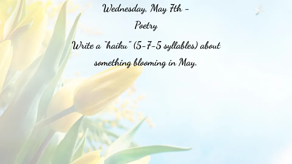 May 7 poetry bell ringer: write a haiku with a 5–7–5 syllable pattern about something blooming in May