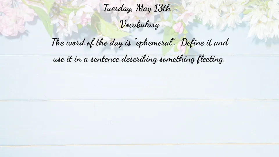 May 13 vocabulary bell ringer: define 'ephemeral' and use it in a sentence describing something fleeting