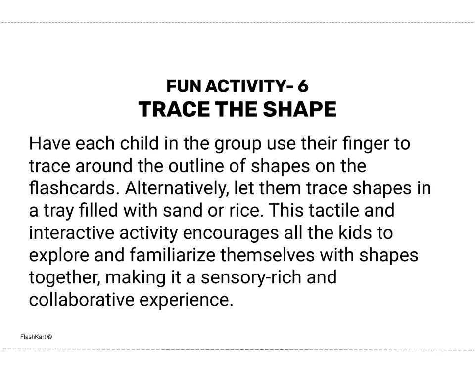 Trace The Shape: children trace each shape outline on the cards with a finger, or draw the shapes in a tray of sand or rice