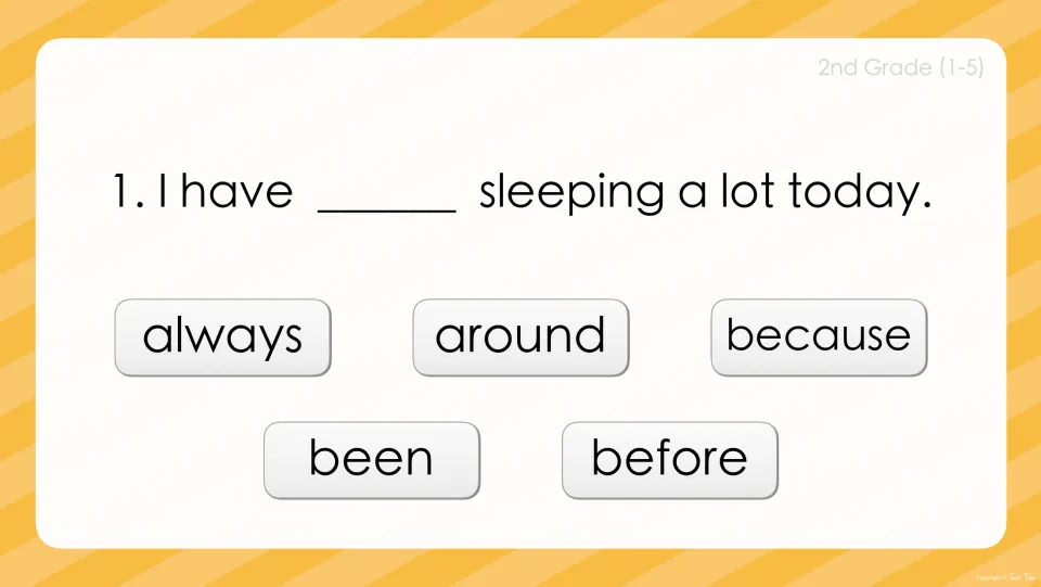 Sight word sentence 1: 'I have ___ sleeping a lot today.' Students pick always, around, because, been or before