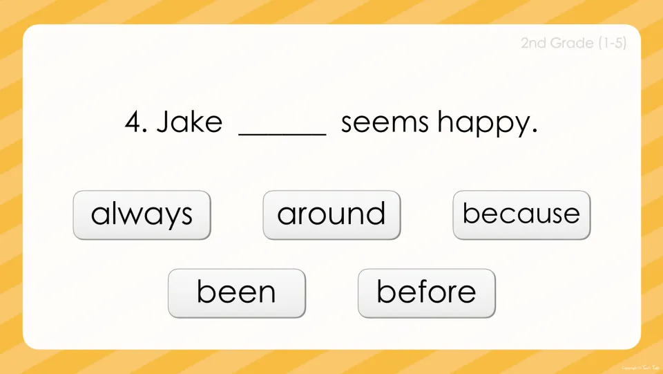Sight word sentence 4: 'Jake ___ seems happy.' Students choose from always, around, because, been or before