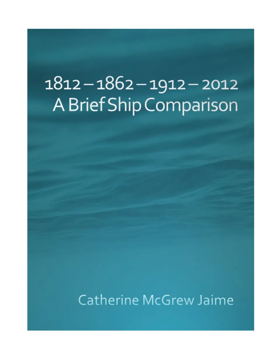 A Brief Ship Comparison cover: dates 1812, 1862, 1912 and 2012 and author Catherine McGrew Jaime over ocean water