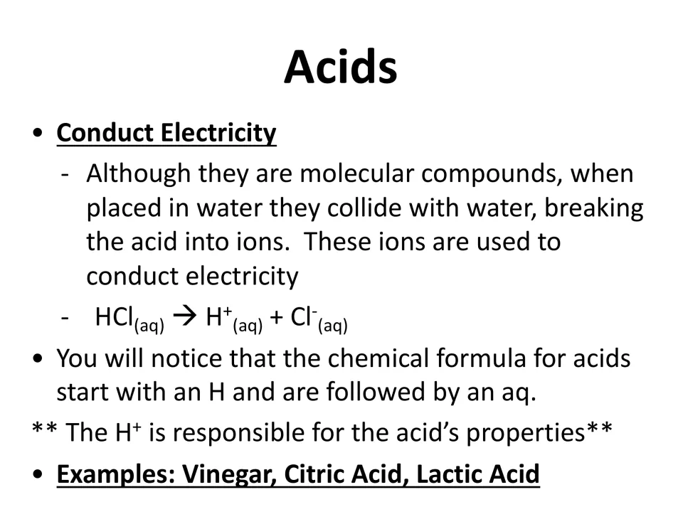 Acids conduct electricity: in water HCl breaks into H+ and Cl- ions; examples include vinegar, citric acid and lactic acid