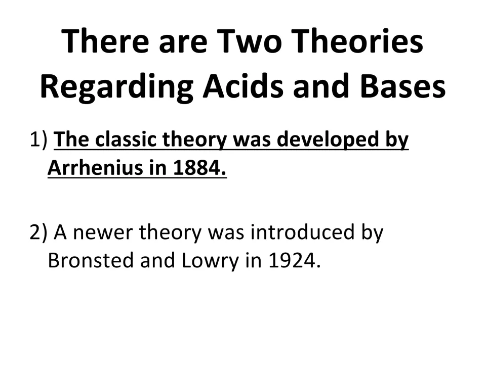 Two theories of acids and bases: Arrhenius classic theory from 1884 and the Bronsted-Lowry theory from 1924