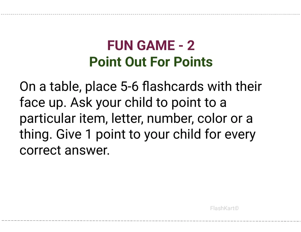 Fun Game 2, Point Out For Points: place 5-6 cards face up and the child points to a named letter or item to earn points