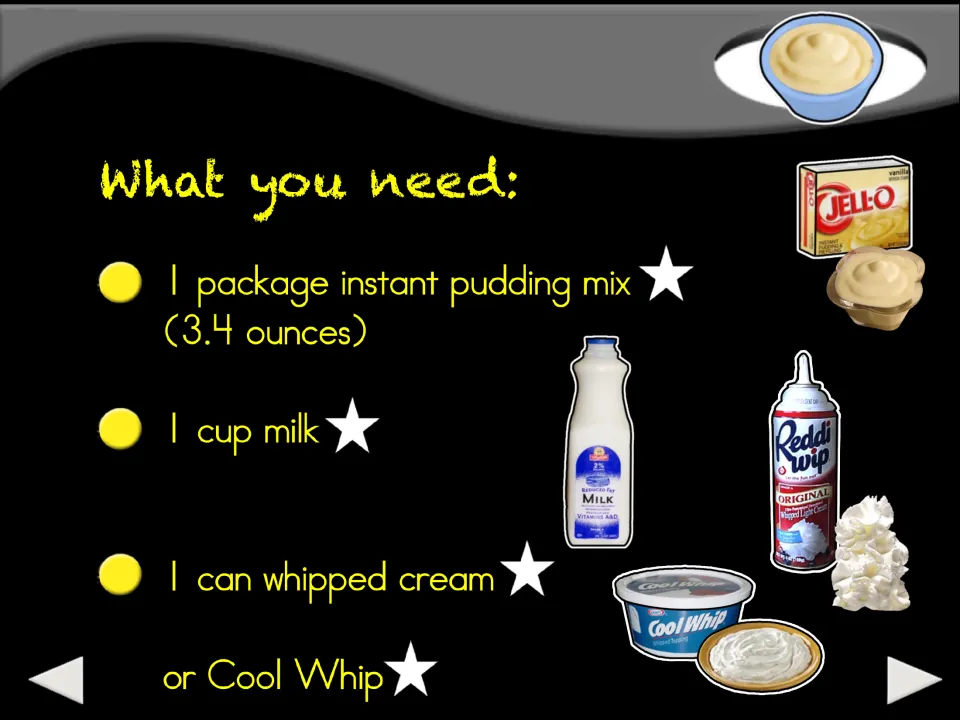 Recipe ingredients: one 3.4-ounce package of instant pudding mix, 1 cup milk, and whipped cream or Cool Whip