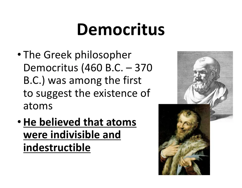 Democritus (460-370 B.C.): students note he was among the first to propose atoms, which he believed indivisible
