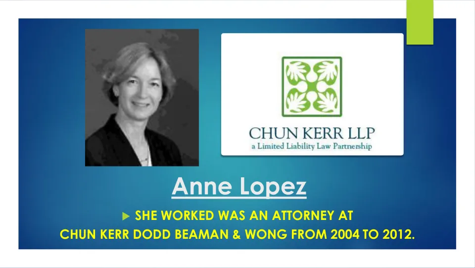 Early career slide: Lopez was an attorney at Chun Kerr Dodd Beaman & Wong from 2004 to 2012, with photo and firm logo