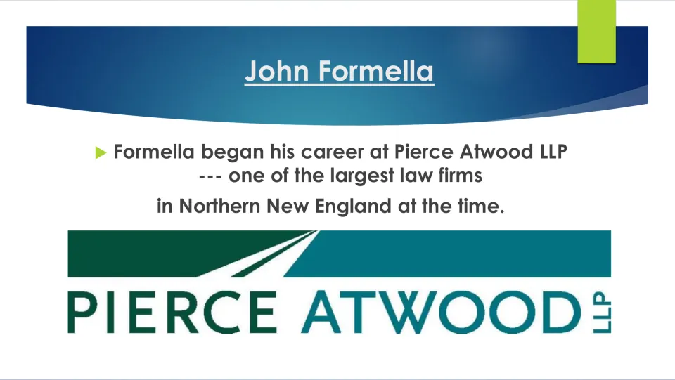 First job: Formella began at Pierce Atwood LLP, then one of the largest law firms in Northern New England, with its logo