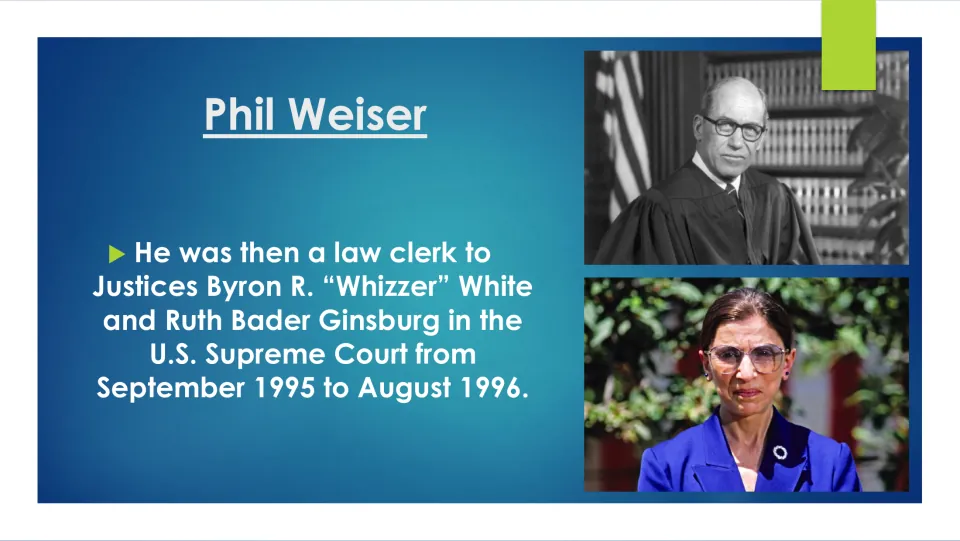 Supreme Court clerkship: Weiser clerked for Justices Byron White and Ruth Bader Ginsburg, 1995 to 1996, with photos