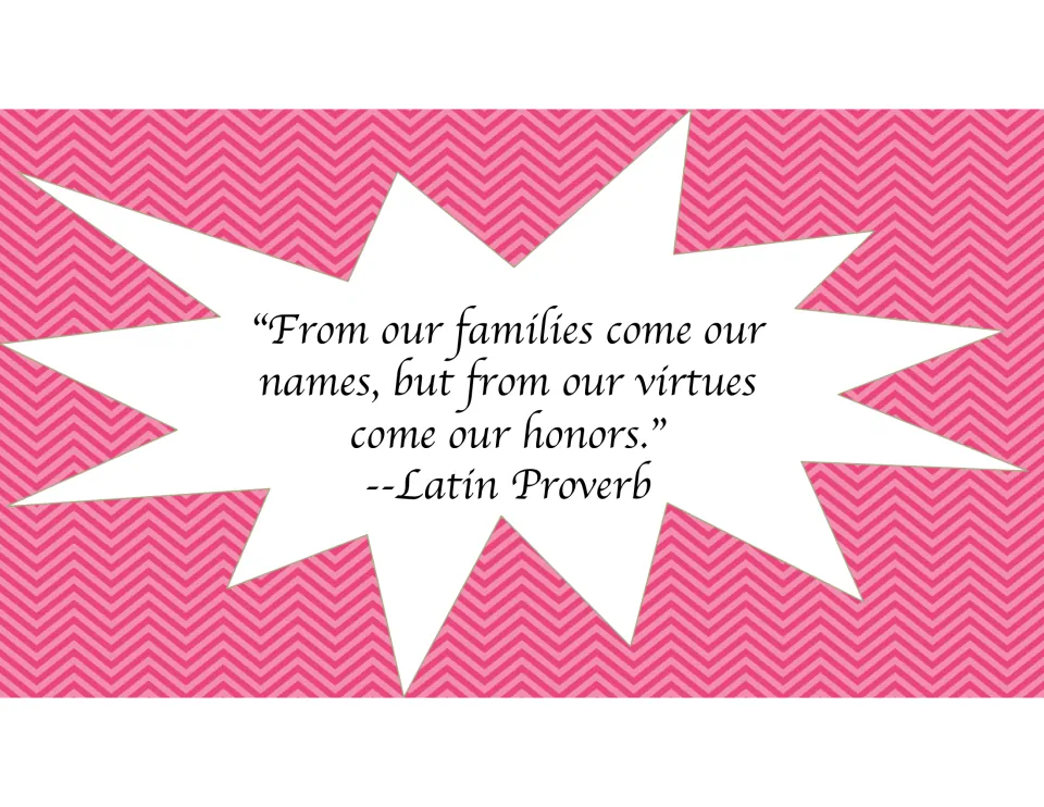 Latin proverb quote on names: "From our families come our names, but from our virtues come our honors."