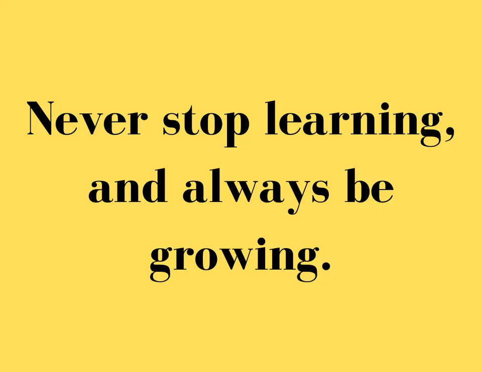 Quote poster reading "Never stop learning, and always be growing." in bold black serif type on a yellow background