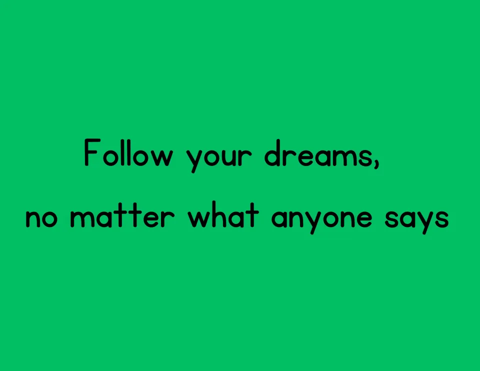Quote poster reading "Follow your dreams, no matter what anyone says" in black rounded print on a green background