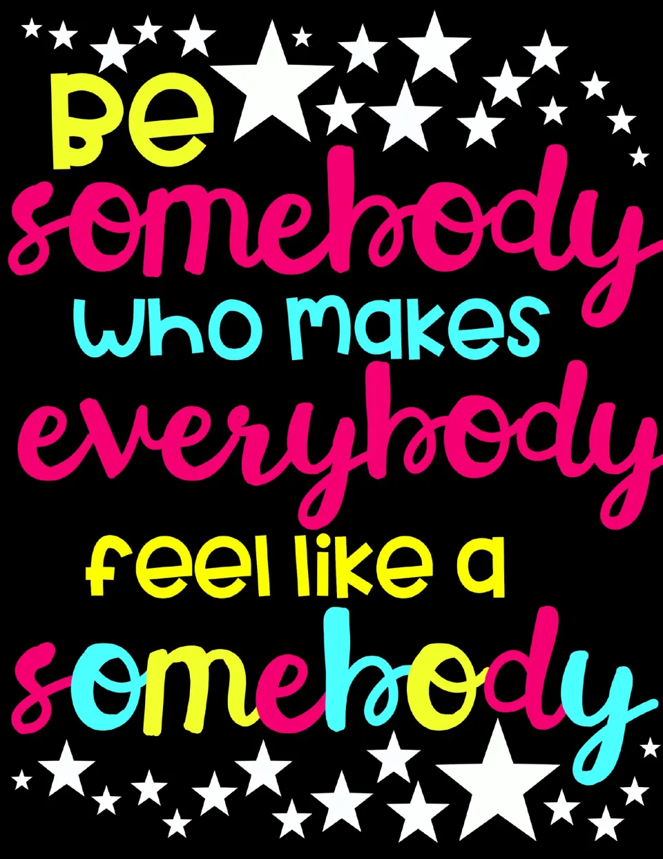 Full-color quote poster reading 'Be somebody who makes everybody feel like a somebody' in pink, blue and yellow on black