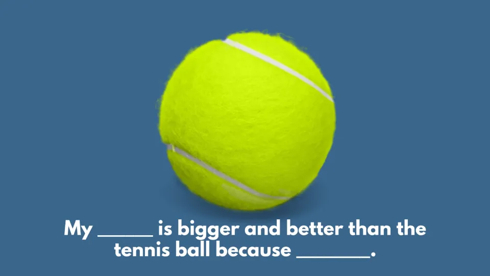 Level 1 tennis ball sentence frame: “My _____ is bigger and better than the tennis ball because _____.”