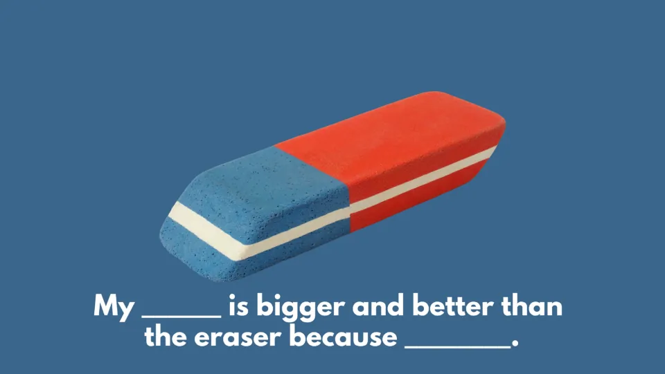 Level 1 eraser sentence frame: “My _____ is bigger and better than the eraser because _____.”