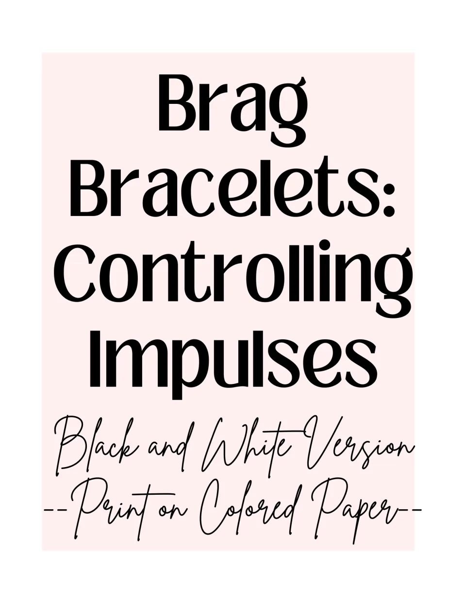 Brag Bracelets: Controlling Impulses cover for the black and white version, with a note to print it on colored paper