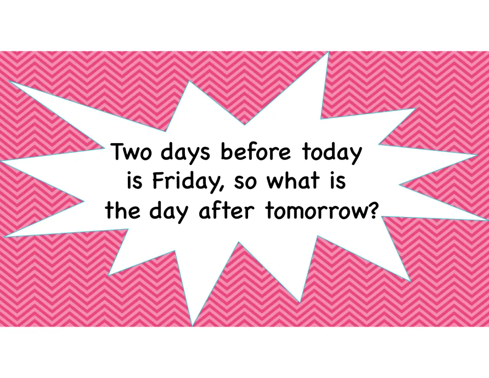 Logic riddle: if two days before today is Friday, students work out the day after tomorrow using days of the week