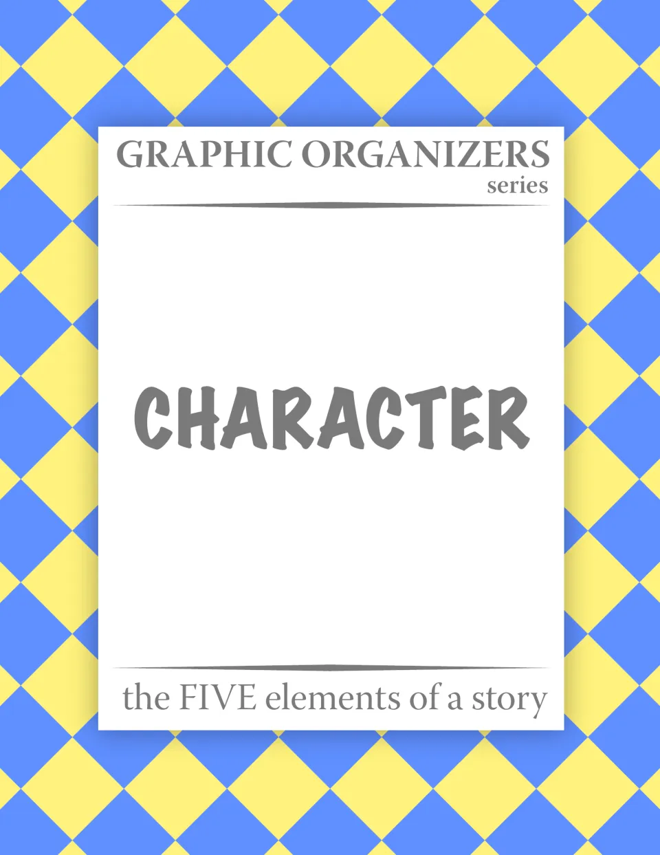 Cover of the Graphic Organizers series: Character, the five elements of a story, a set of reading organizers