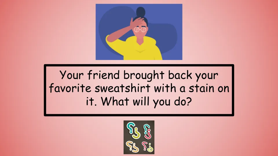 Quiz scenario asks what you will do when your friend brings back your favorite sweatshirt with a stain