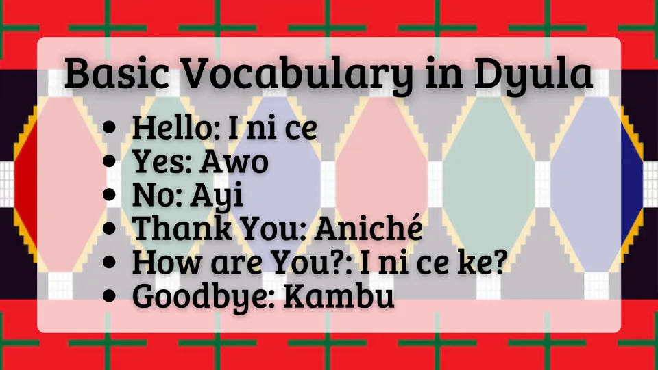 Dyula vocabulary: hello (I ni ce), yes (Awo), no (Ayi), thank you (Aniché), how are you (I ni ce ke?), goodbye (Kambu)