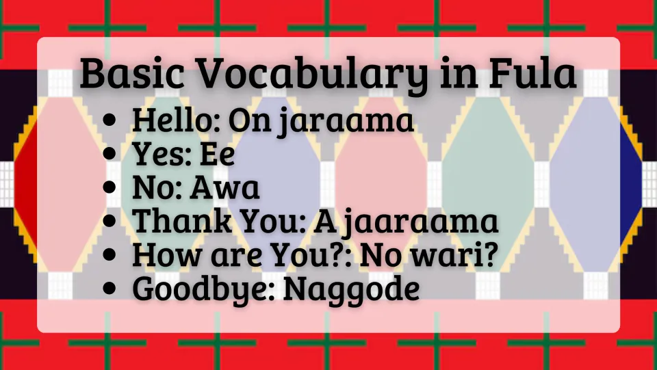 Fula vocabulary: hello (On jaraama), yes (Ee), no (Awa), thank you (A jaaraama), how are you (No wari?), goodbye (Naggode)