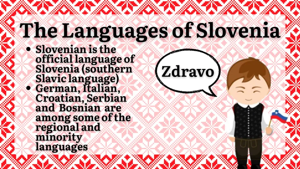 Languages: Slovenian, a South Slavic tongue, is official; German, Italian, Croatian, Serbian and Bosnian also spoken