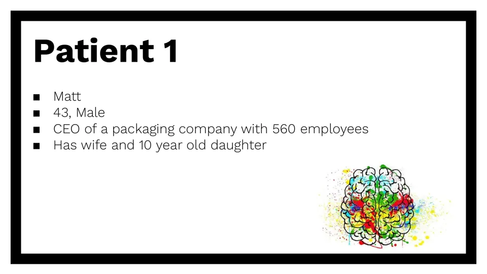 Patient 1 profile: Matt, 43, male, CEO of a packaging company with 560 employees, with a wife and daughter