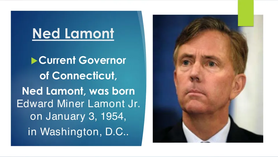 Biography slide 2: Ned Lamont was born Edward Miner Lamont Jr. on January 3, 1954, in Washington, D.C.