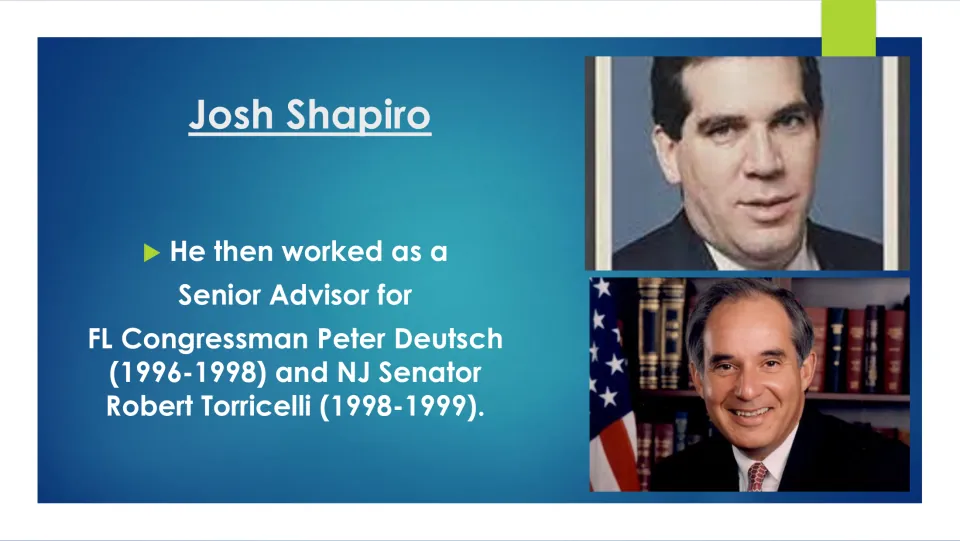 Biography slide listing Josh Shapiro's senior advisor roles for Peter Deutsch (1996–1998) and Robert Torricelli