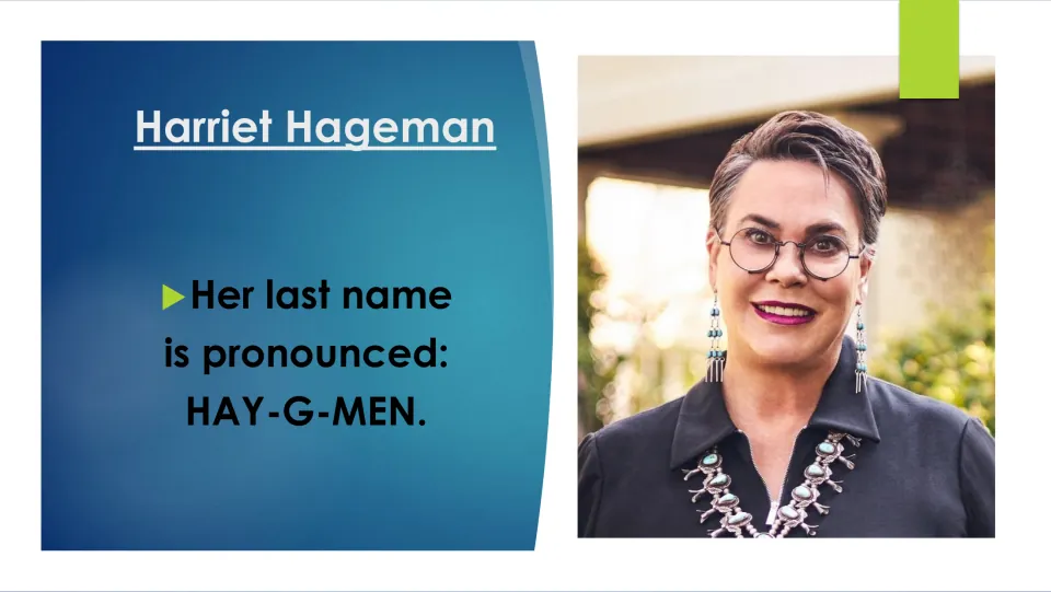 Biography slide giving the pronunciation of Harriet Hageman’s last name as “HAY-G-MEN,” beside her portrait