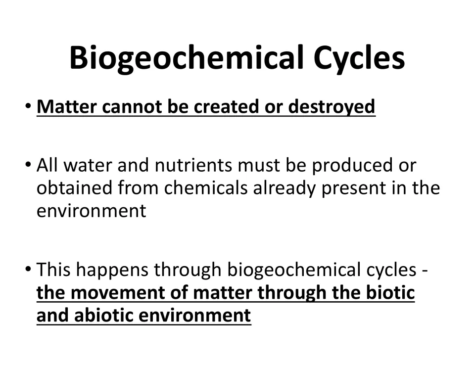 Biogeochemical cycles: matter cannot be created or destroyed, so water and nutrients cycle through biotic and abiotic parts