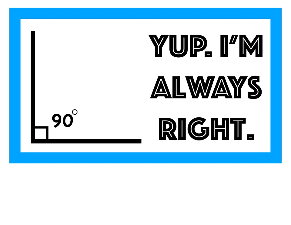 Right angle pun sign: a 90 degree angle with its square corner mark beside the words "Yup. I'm always right."