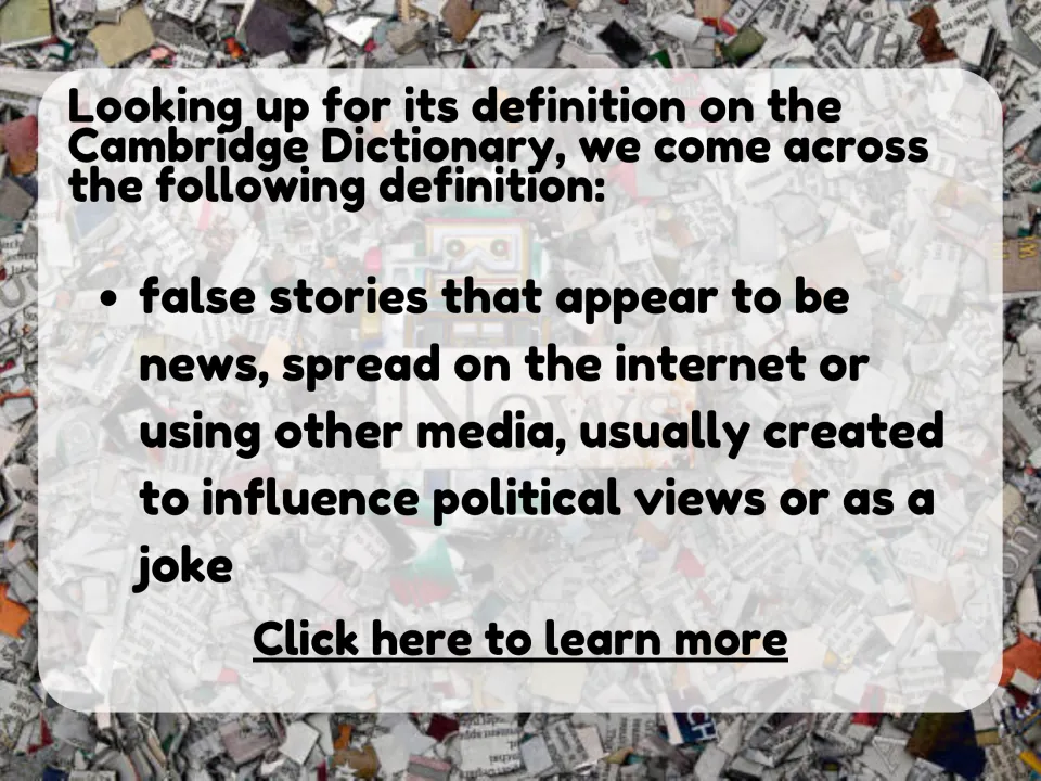 Cambridge definition of fake news: false stories that look like news, spread online to sway politics or as a joke