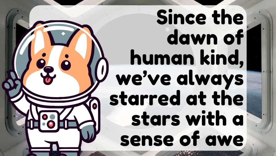 Space intro quote: since the dawn of humankind, we've always stared at the stars in awe; a corgi astronaut points upward