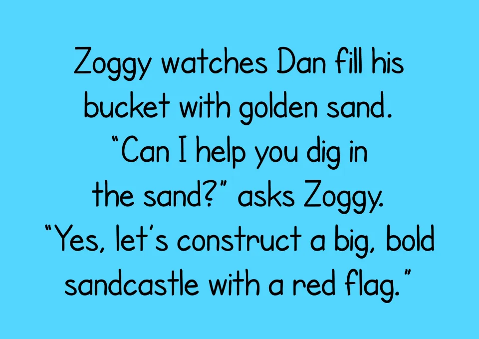 Story text: Zoggy watches Dan fill his bucket with sand and asks to help dig; Dan plans a bold sandcastle with a red flag