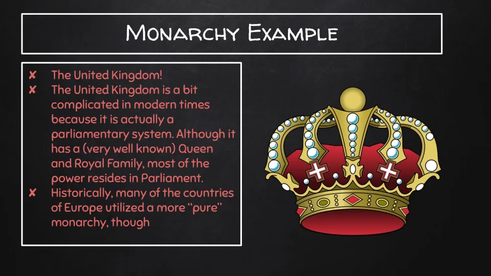 Monarchy example: the United Kingdom, which has a Queen and Royal Family but where most power resides in Parliament