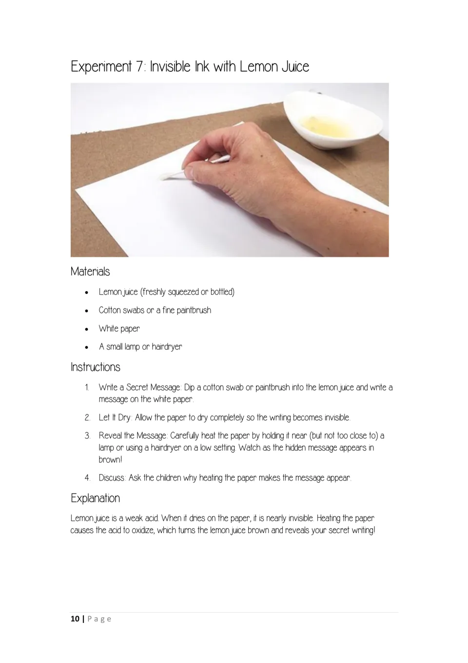 Invisible ink with lemon juice: write a message with a cotton swab, let it dry, then heat the paper to reveal it in brown
