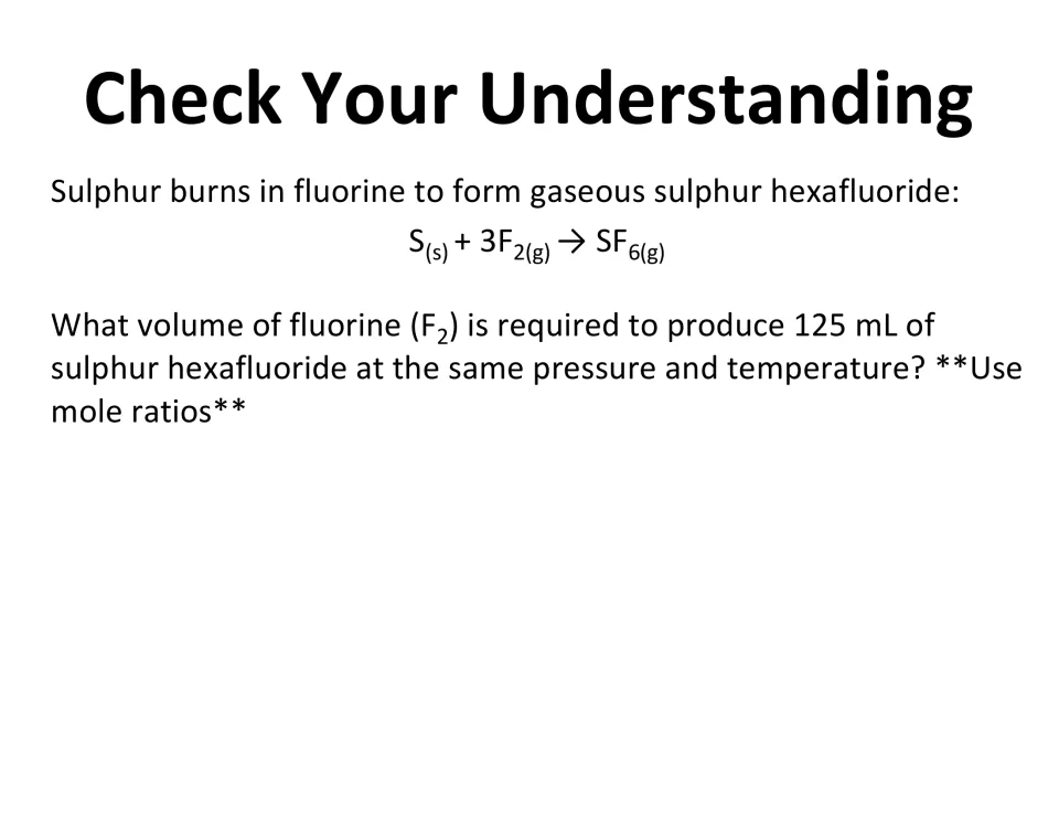 Mole ratio practice: students find the volume of fluorine needed to make 125 mL of sulphur hexafluoride from S + 3F2 to SF6