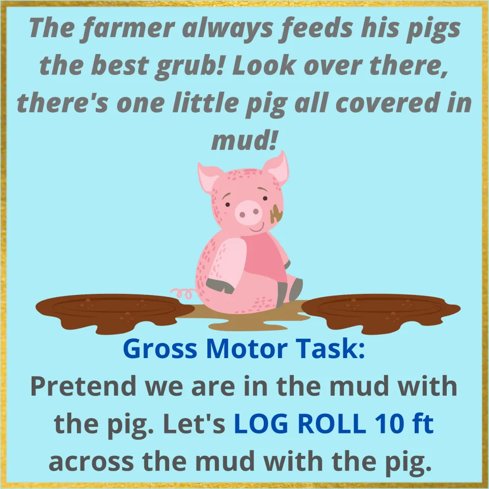 Muddy pig page: a rhyme about a little pig covered in mud; children log roll 10 feet across the pretend mud with the pig