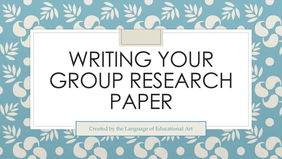 Title slide reading Writing Your Group Research Paper, created by the Language of Educational Art, on a blue leaf pattern