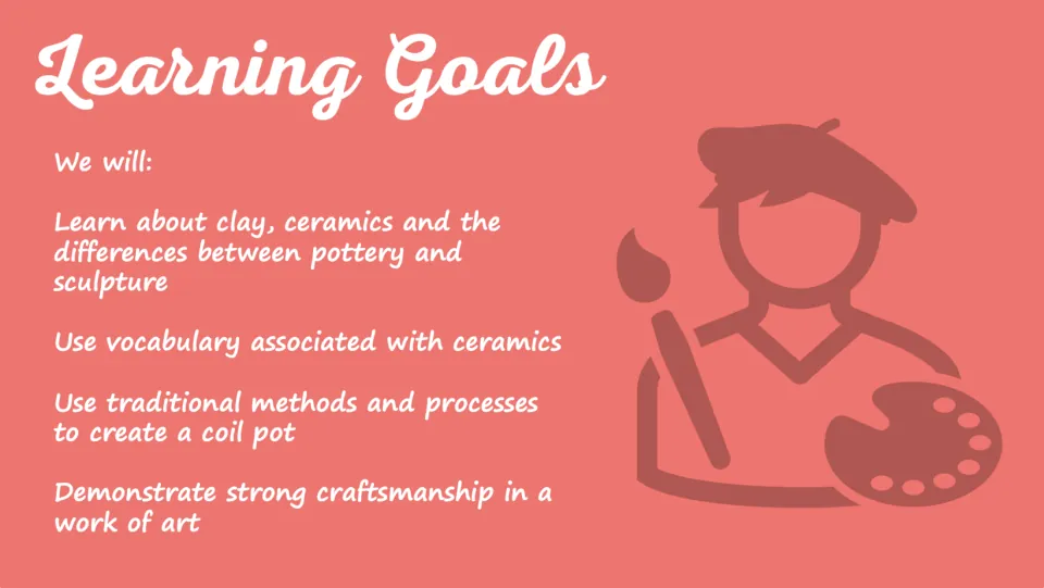 Learning goals slide covers clay, ceramics vocabulary, pottery versus sculpture, coil making, and craftsmanship.