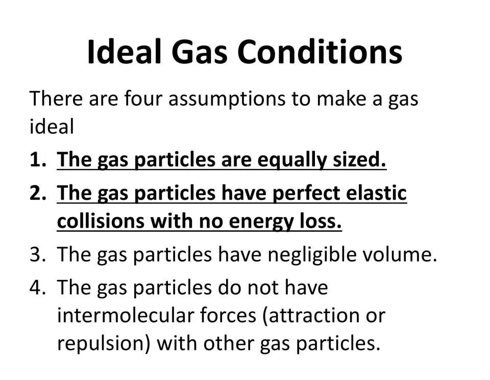 Ideal gas conditions: four assumptions, equal-size particles, elastic collisions, tiny volume, no intermolecular forces
