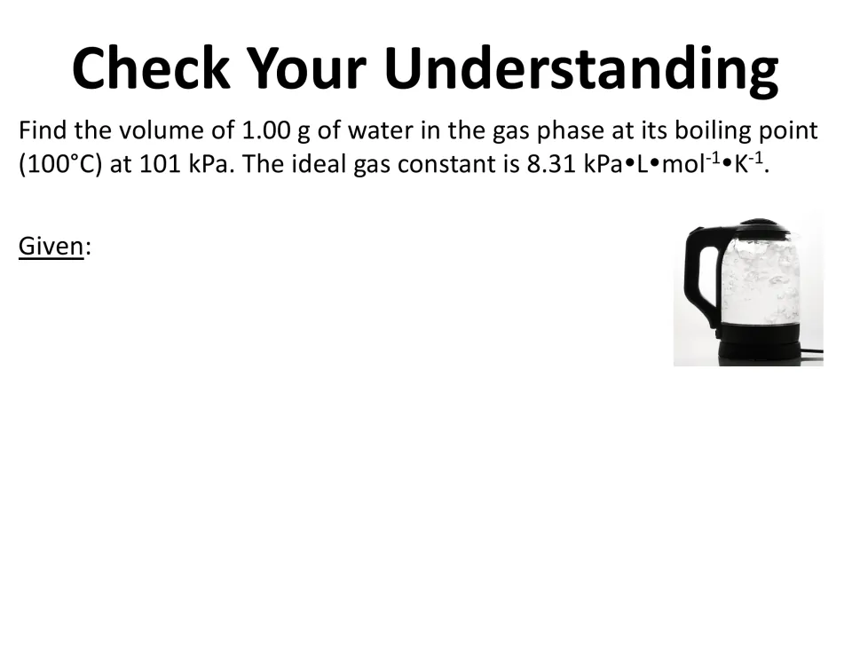 Practice problem: find the volume of 1.00 g of water vapor at its 100°C boiling point and 101 kPa; students list givens