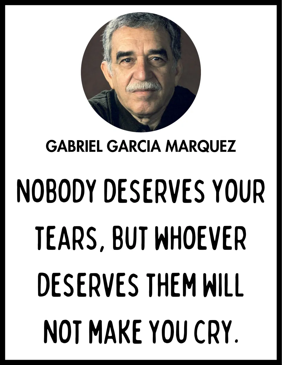 Gabriel Garcia Marquez quote poster: 'Nobody deserves your tears, but whoever deserves them will not make you cry.'