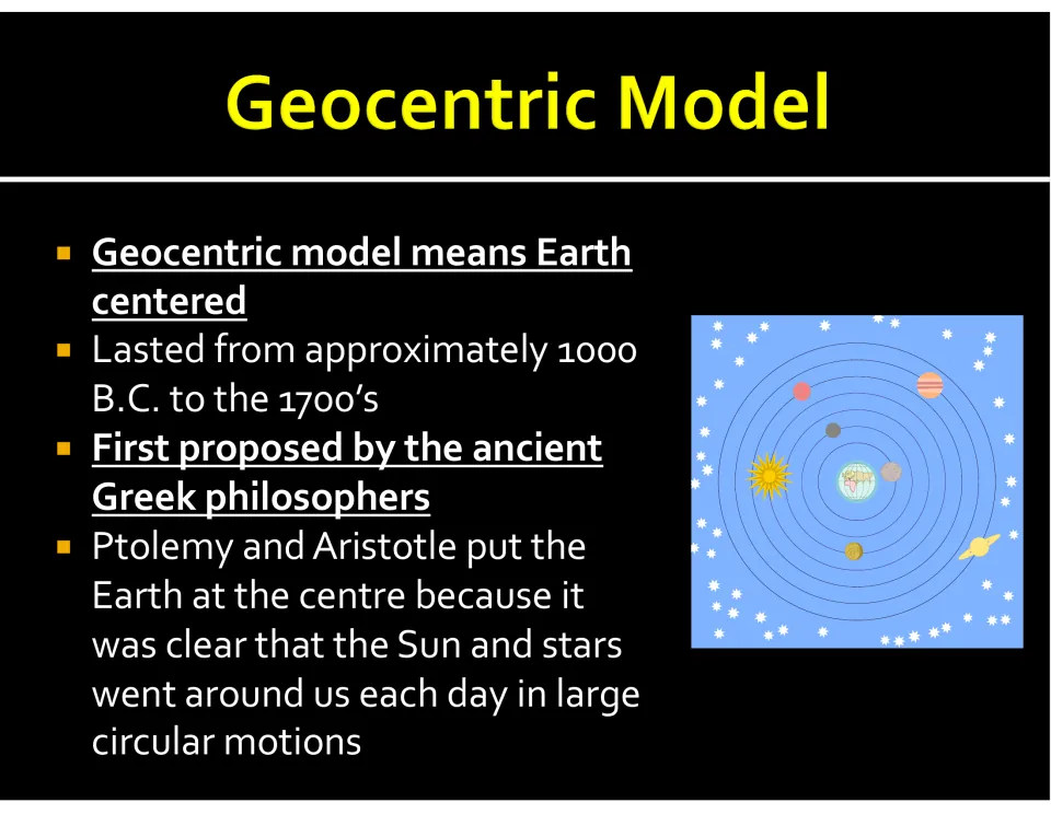 Geocentric model defined as Earth centred, lasting about 1000 B.C. to the 1700s, from Greek thinkers, Ptolemy and Aristotle
