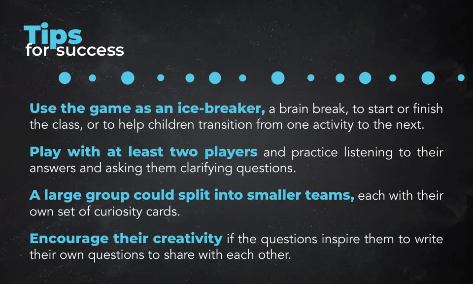 Tips for success: use the questions as an ice-breaker or brain break, play in small teams and ask clarifying questions