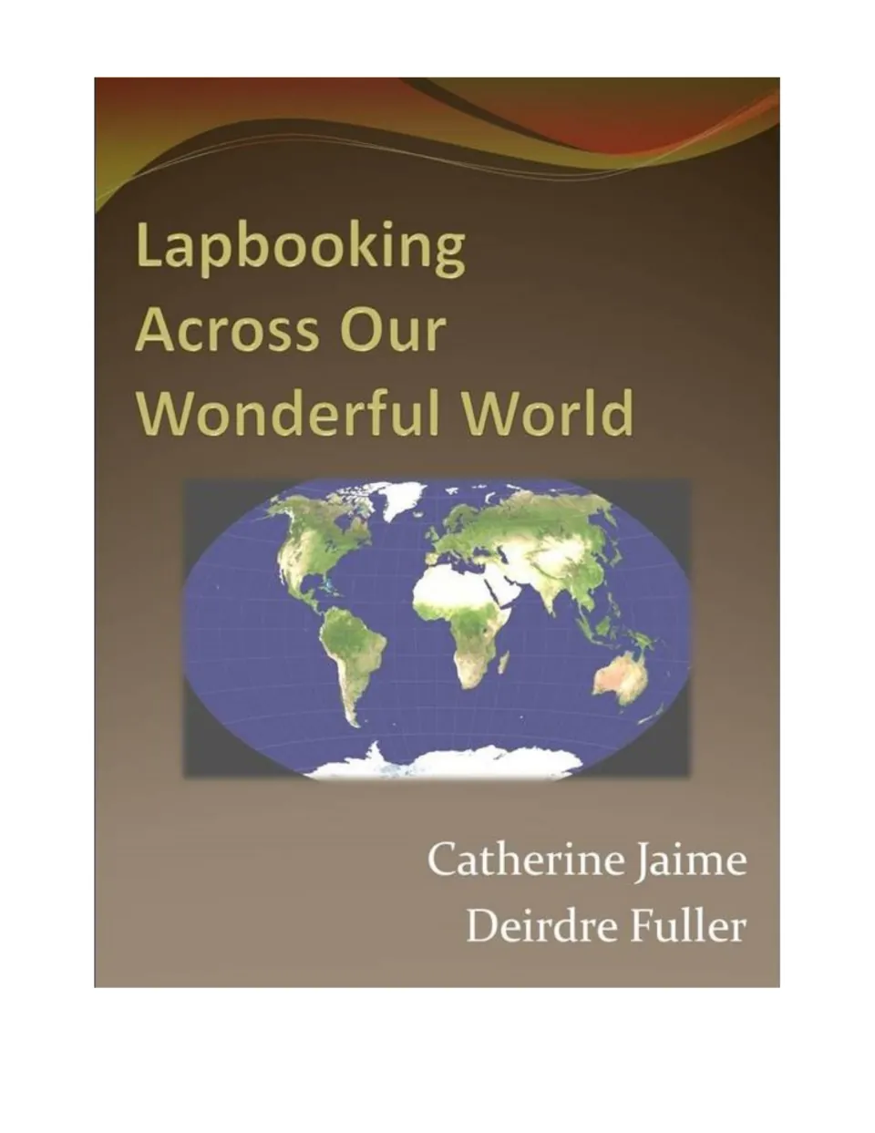 Front cover of Lapbooking Across Our Wonderful World, with a world map and authors Catherine Jaime and Deirdre Fuller