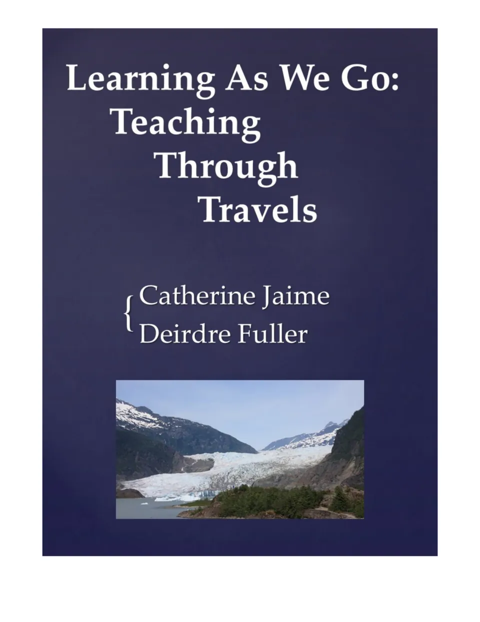 Cover of Learning As We Go: Teaching Through Travels by Catherine Jaime and Deirdre Fuller, with a glacier photo